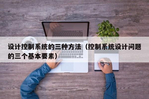 設計控制系統的三種方法（控制系統設計問題的三個基本要素）-第1張圖片-晉江速捷自動化科技有限公司