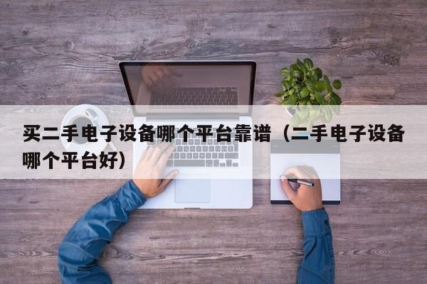 買二手電子設備哪個平臺靠譜（二手電子設備哪個平臺好）-第1張圖片-晉江速捷自動化科技有限公司