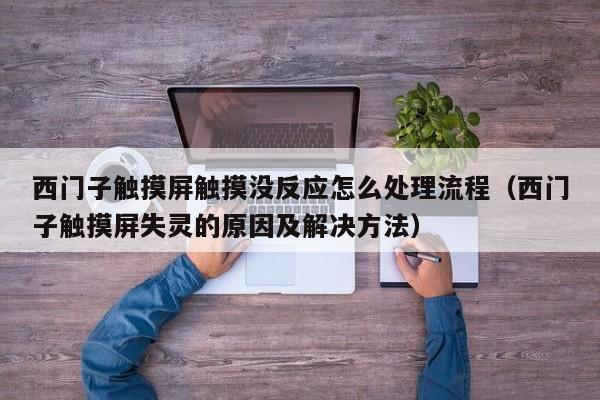 西門子觸摸屏觸摸沒反應怎么處理流程（西門子觸摸屏失靈的原因及解決方法）-第1張圖片-晉江速捷自動化科技有限公司