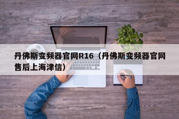 丹佛斯變頻器官網R16（丹佛斯變頻器官網售后上海津信）-第1張圖片-晉江速捷自動化科技有限公司