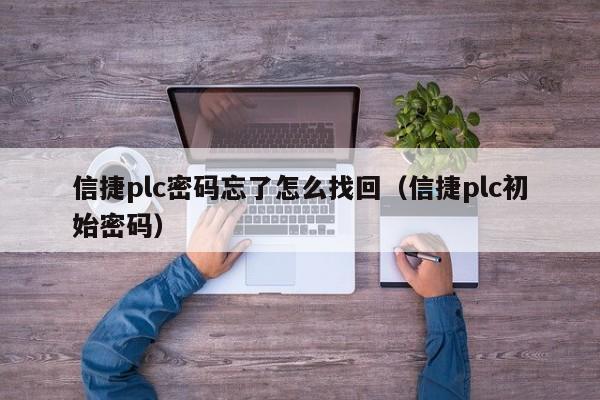 信捷plc密碼忘了怎么找回（信捷plc初始密碼）-第1張圖片-晉江速捷自動化科技有限公司