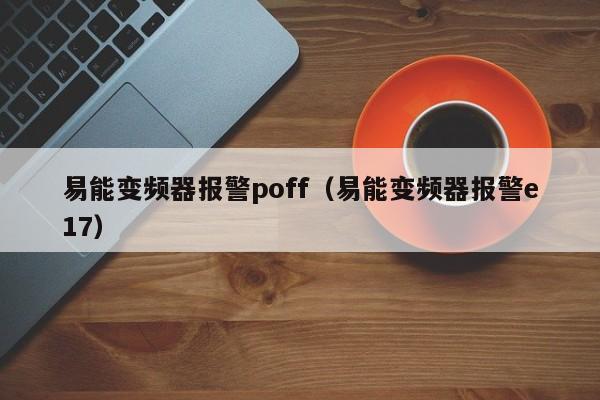 易能變頻器報警poff（易能變頻器報警e17）-第1張圖片-晉江速捷自動化科技有限公司