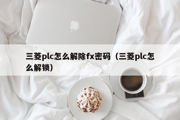 三菱plc怎么解除fx密碼（三菱plc怎么解鎖）-第1張圖片-晉江速捷自動(dòng)化科技有限公司