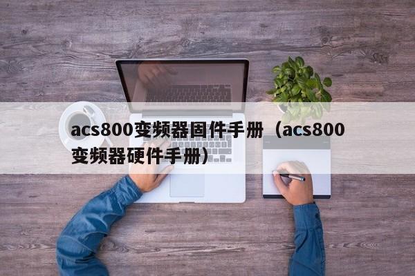 acs800變頻器固件手冊(cè)（acs800變頻器硬件手冊(cè)）-第1張圖片-晉江速捷自動(dòng)化科技有限公司