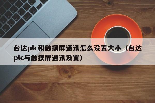 臺達plc和觸摸屏通訊怎么設置大小（臺達plc與觸摸屏通訊設置）-第1張圖片-晉江速捷自動化科技有限公司