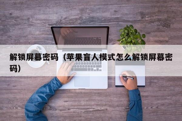 解鎖屏幕密碼（蘋(píng)果盲人模式怎么解鎖屏幕密碼）-第1張圖片-晉江速捷自動(dòng)化科技有限公司