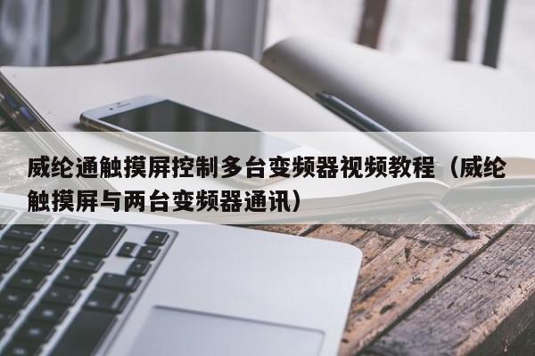 威綸通觸摸屏控制多臺變頻器視頻教程（威綸觸摸屏與兩臺變頻器通訊）-第1張圖片-晉江速捷自動化科技有限公司