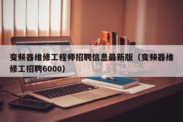 變頻器維修工程師招聘信息最新版（變頻器維修工招聘6000）-第1張圖片-晉江速捷自動(dòng)化科技有限公司