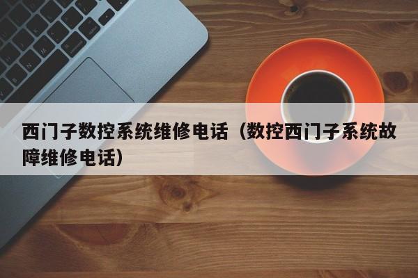 西門子數控系統維修電話（數控西門子系統故障維修電話）-第1張圖片-晉江速捷自動化科技有限公司
