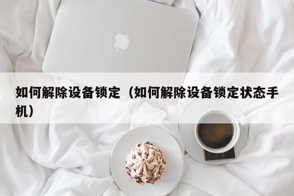 如何解除設備鎖定（如何解除設備鎖定狀態手機）-第1張圖片-晉江速捷自動化科技有限公司