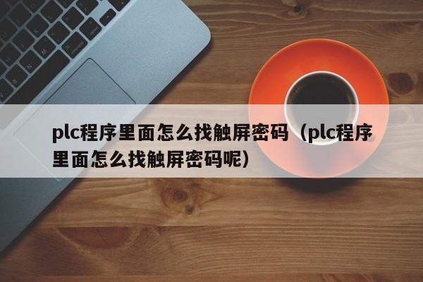 plc程序里面怎么找觸屏密碼（plc程序里面怎么找觸屏密碼呢）-第1張圖片-晉江速捷自動化科技有限公司
