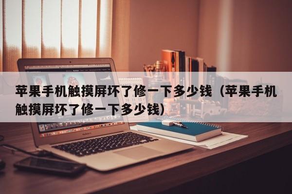 蘋果手機觸摸屏壞了修一下多少錢（蘋果手機觸摸屏壞了修一下多少錢）-第1張圖片-晉江速捷自動化科技有限公司