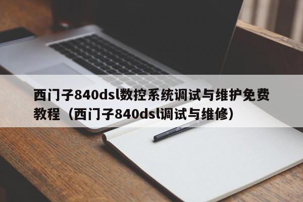 西門子840dsl數(shù)控系統(tǒng)調(diào)試與維護(hù)免費(fèi)教程（西門子840dsl調(diào)試與維修）-第1張圖片-晉江速捷自動(dòng)化科技有限公司