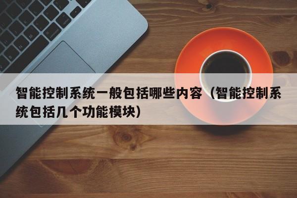 智能控制系統(tǒng)一般包括哪些內(nèi)容（智能控制系統(tǒng)包括幾個功能模塊）-第1張圖片-晉江速捷自動化科技有限公司
