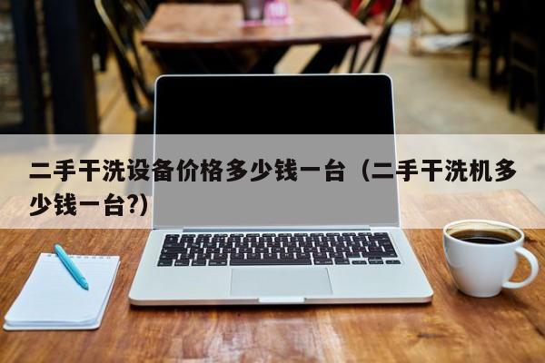 二手干洗設備價格多少錢一臺（二手干洗機多少錢一臺?）-第1張圖片-晉江速捷自動化科技有限公司