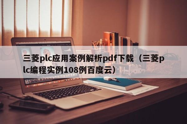 三菱plc應(yīng)用案例解析pdf下載（三菱plc編程實(shí)例108例百度云）-第1張圖片-晉江速捷自動(dòng)化科技有限公司