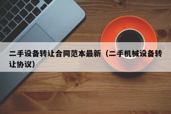 二手設備轉讓合同范本最新（二手機械設備轉讓協議）-第1張圖片-晉江速捷自動化科技有限公司