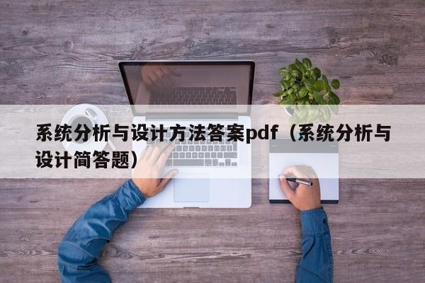 系統分析與設計方法答案pdf（系統分析與設計簡答題）-第1張圖片-晉江速捷自動化科技有限公司