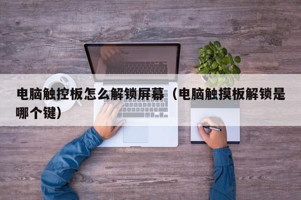 電腦觸控板怎么解鎖屏幕（電腦觸摸板解鎖是哪個鍵）-第1張圖片-晉江速捷自動化科技有限公司