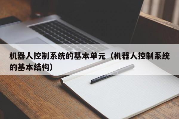 機器人控制系統的基本單元（機器人控制系統的基本結構）-第1張圖片-晉江速捷自動化科技有限公司