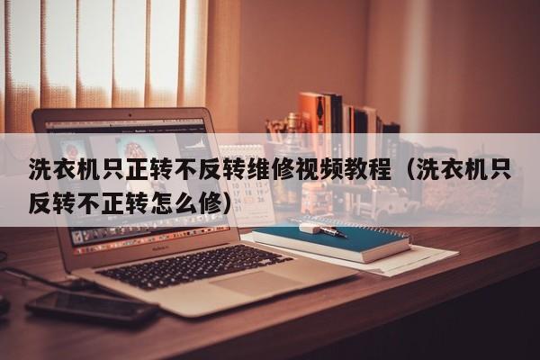 洗衣機只正轉不反轉維修視頻教程（洗衣機只反轉不正轉怎么修）-第1張圖片-晉江速捷自動化科技有限公司