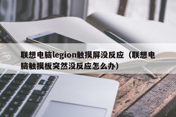聯想電腦legion觸摸屏沒反應（聯想電腦觸摸板突然沒反應怎么辦）-第1張圖片-晉江速捷自動化科技有限公司