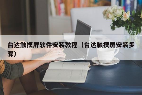 臺達觸摸屏軟件安裝教程（臺達觸摸屏安裝步驟）-第1張圖片-晉江速捷自動化科技有限公司