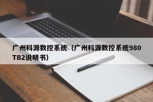 廣州科源數控系統（廣州科源數控系統980TB2說明書）-第1張圖片-晉江速捷自動化科技有限公司