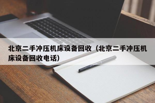 北京二手沖壓機(jī)床設(shè)備回收（北京二手沖壓機(jī)床設(shè)備回收電話）-第1張圖片-晉江速捷自動(dòng)化科技有限公司