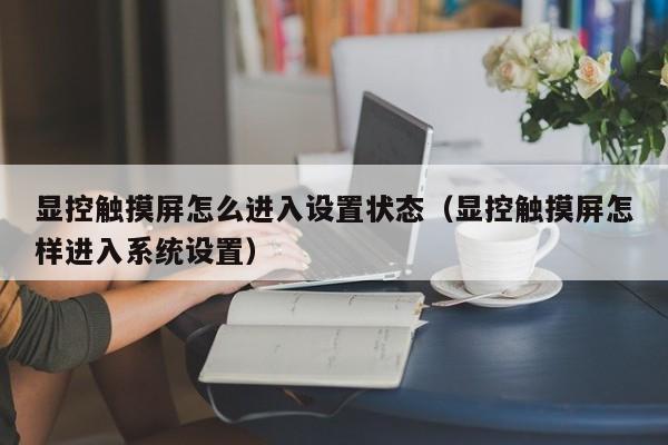 顯控觸摸屏怎么進入設置狀態（顯控觸摸屏怎樣進入系統設置）-第1張圖片-晉江速捷自動化科技有限公司