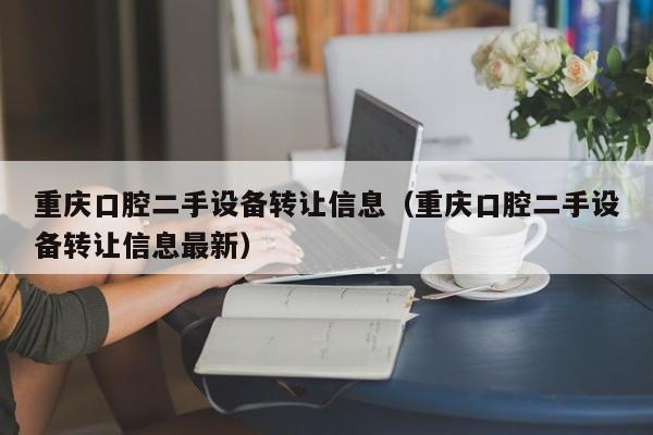 重慶口腔二手設備轉讓信息（重慶口腔二手設備轉讓信息最新）-第1張圖片-晉江速捷自動化科技有限公司