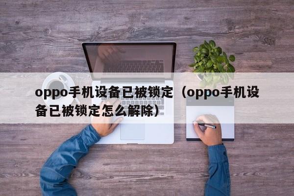 oppo手機設備已被鎖定（oppo手機設備已被鎖定怎么解除）-第1張圖片-晉江速捷自動化科技有限公司