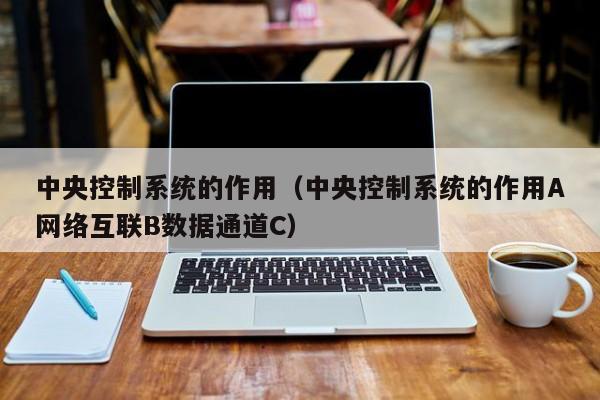 中央控制系統的作用（中央控制系統的作用A網絡互聯B數據通道C）-第1張圖片-晉江速捷自動化科技有限公司