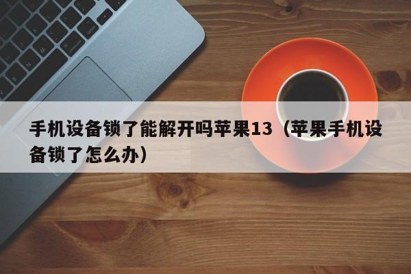 手機設備鎖了能解開嗎蘋果13（蘋果手機設備鎖了怎么辦）-第1張圖片-晉江速捷自動化科技有限公司