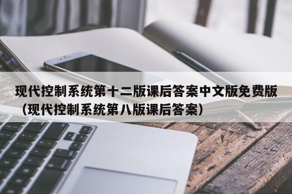 現代控制系統第十二版課后答案中文版免費版（現代控制系統第八版課后答案）-第1張圖片-晉江速捷自動化科技有限公司