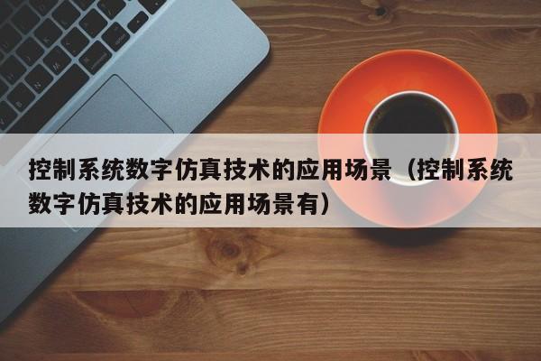 控制系統(tǒng)數(shù)字仿真技術(shù)的應(yīng)用場(chǎng)景（控制系統(tǒng)數(shù)字仿真技術(shù)的應(yīng)用場(chǎng)景有）-第1張圖片-晉江速捷自動(dòng)化科技有限公司