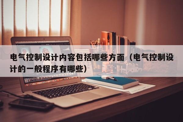 電氣控制設計內容包括哪些方面（電氣控制設計的一般程序有哪些）-第1張圖片-晉江速捷自動化科技有限公司