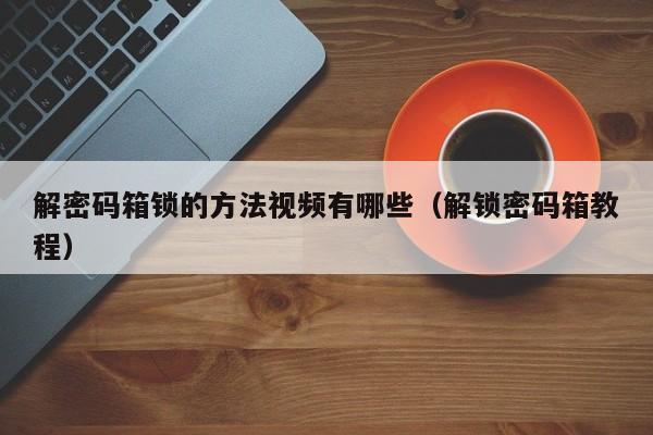解密碼箱鎖的方法視頻有哪些（解鎖密碼箱教程）-第1張圖片-晉江速捷自動化科技有限公司