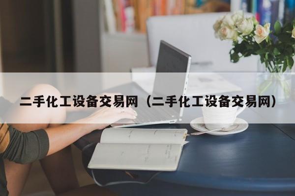 二手化工設(shè)備交易網(wǎng)（二手化工設(shè)備交易網(wǎng)）-第1張圖片-晉江速捷自動(dòng)化科技有限公司