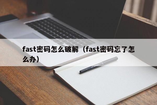 fast密碼怎么破解（fast密碼忘了怎么辦）-第1張圖片-晉江速捷自動(dòng)化科技有限公司
