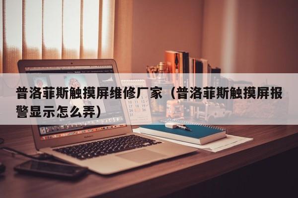 普洛菲斯觸摸屏維修廠家（普洛菲斯觸摸屏報警顯示怎么弄）-第1張圖片-晉江速捷自動化科技有限公司