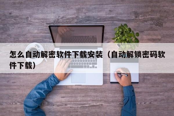 怎么自動解密軟件下載安裝（自動解鎖密碼軟件下載）-第1張圖片-晉江速捷自動化科技有限公司