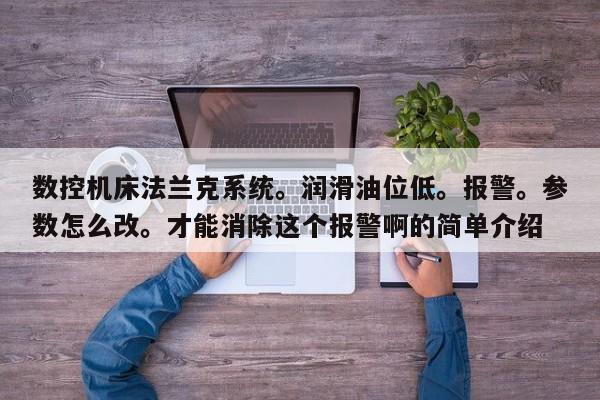 數(shù)控機(jī)床法蘭克系統(tǒng)。潤滑油位低。報警。參數(shù)怎么改。才能消除這個報警啊的簡單介紹-第1張圖片-晉江速捷自動化科技有限公司