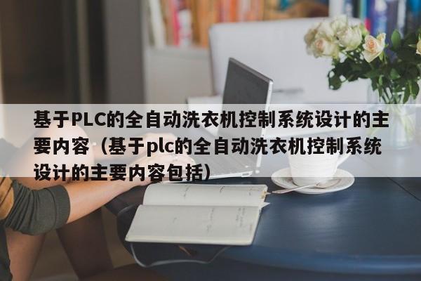 基于PLC的全自動(dòng)洗衣機(jī)控制系統(tǒng)設(shè)計(jì)的主要內(nèi)容（基于plc的全自動(dòng)洗衣機(jī)控制系統(tǒng)設(shè)計(jì)的主要內(nèi)容包括）-第1張圖片-晉江速捷自動(dòng)化科技有限公司
