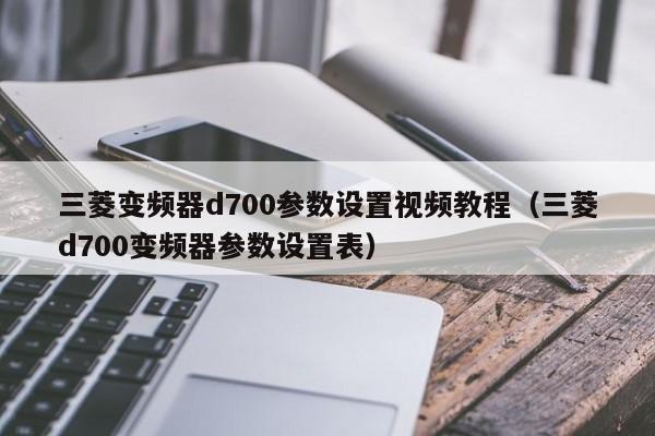 三菱變頻器d700參數設置視頻教程（三菱d700變頻器參數設置表）-第1張圖片-晉江速捷自動化科技有限公司