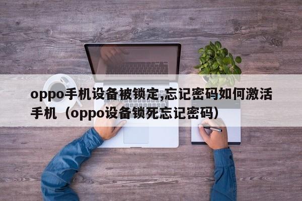 oppo手機設備被鎖定,忘記密碼如何激活手機（oppo設備鎖死忘記密碼）-第1張圖片-晉江速捷自動化科技有限公司