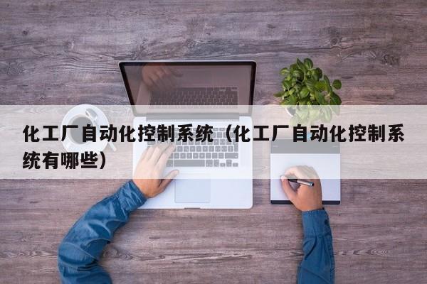 化工廠自動化控制系統（化工廠自動化控制系統有哪些）-第1張圖片-晉江速捷自動化科技有限公司