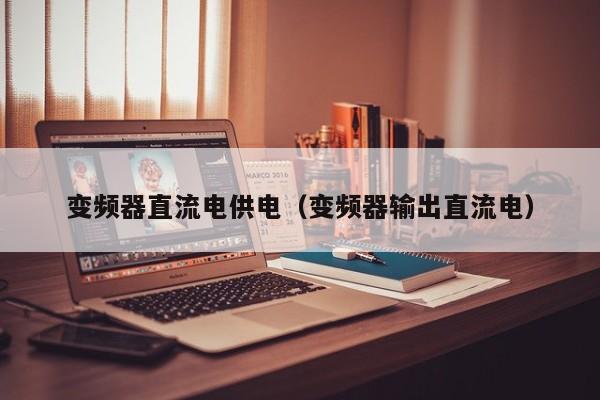 變頻器直流電供電（變頻器輸出直流電）-第1張圖片-晉江速捷自動化科技有限公司