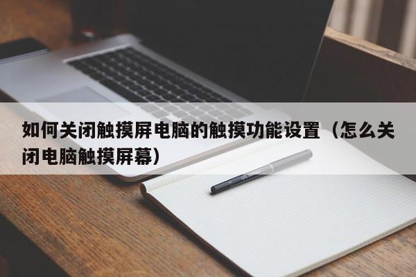 如何關閉觸摸屏電腦的觸摸功能設置（怎么關閉電腦觸摸屏幕）-第1張圖片-晉江速捷自動化科技有限公司