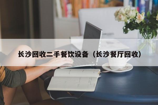 長沙回收二手餐飲設(shè)備（長沙餐廳回收）-第1張圖片-晉江速捷自動化科技有限公司